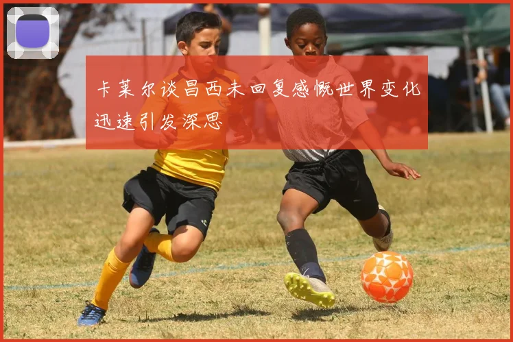 卡莱尔谈昌西未回复感慨世界变化迅速引发深思