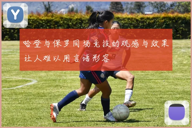 哈登与保罗同场竞技的观感与效果让人难以用言语形容