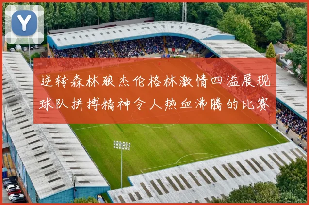 逆转森林狼杰伦格林激情四溢展现球队拼搏精神令人热血沸腾的比赛回顾