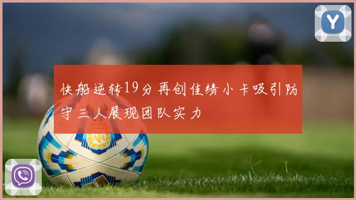 快船逆转19分再创佳绩小卡吸引防守三人展现团队实力