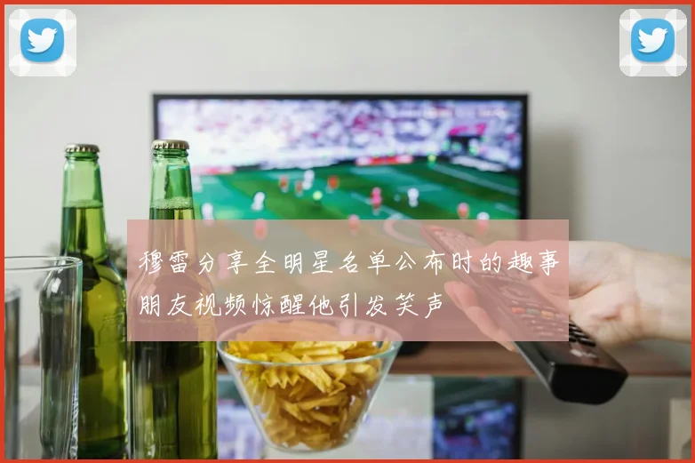 穆雷分享全明星名单公布时的趣事朋友视频惊醒他引发笑声