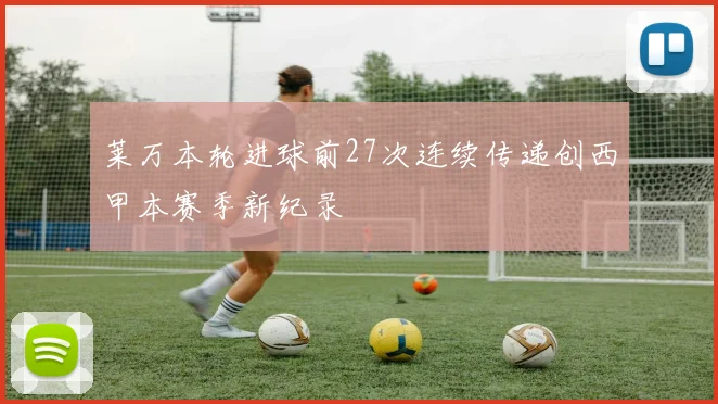 莱万本轮进球前27次连续传递创西甲本赛季新纪录