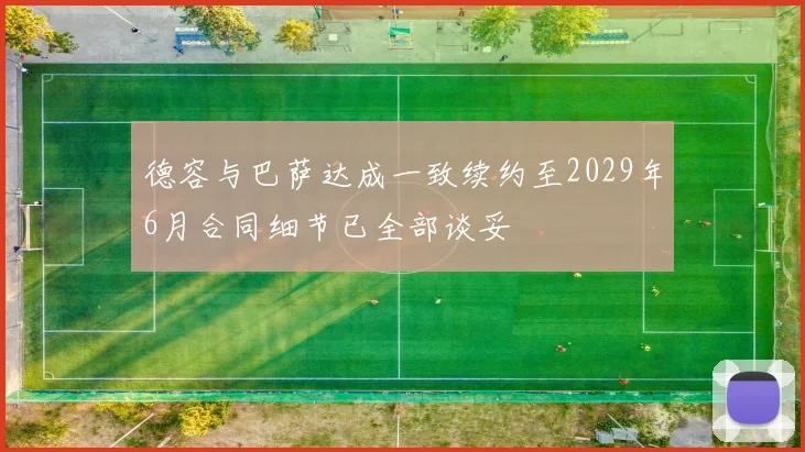 德容与巴萨达成一致续约至2029年6月合同细节已全部谈妥