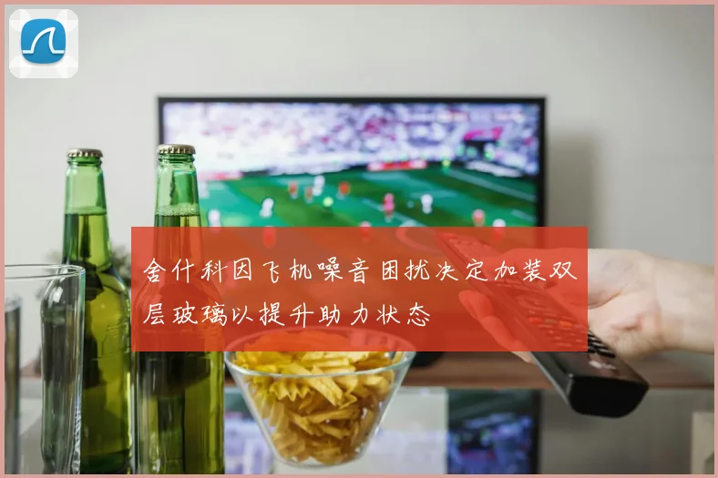 舍什科因飞机噪音困扰决定加装双层玻璃以提升助力状态