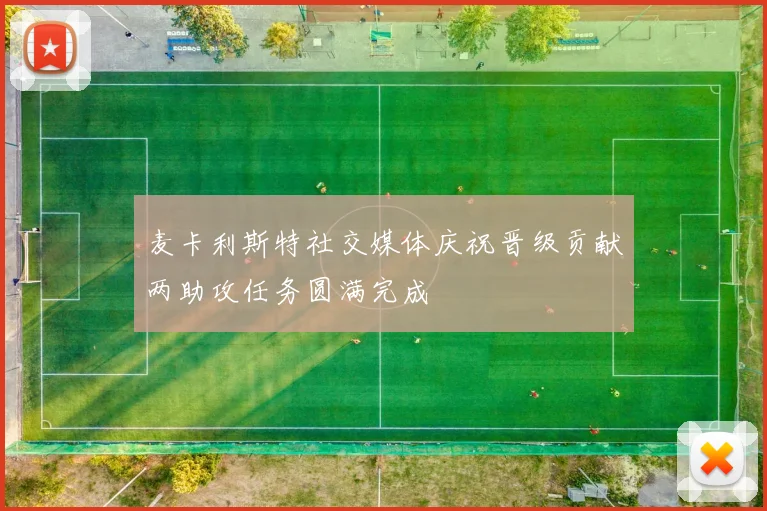 麦卡利斯特社交媒体庆祝晋级贡献两助攻任务圆满完成