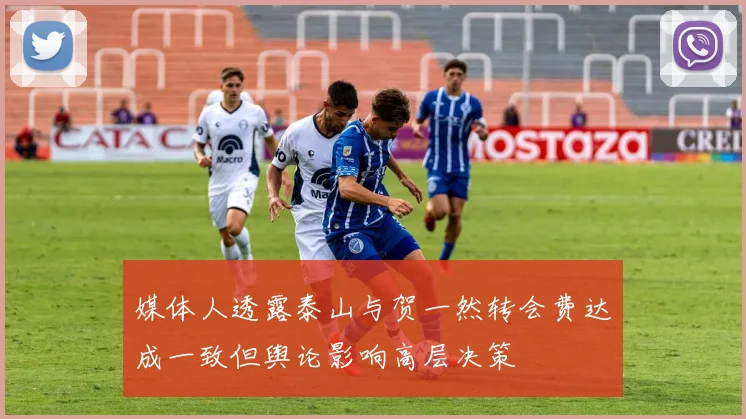 媒体人透露泰山与贺一然转会费达成一致但舆论影响高层决策