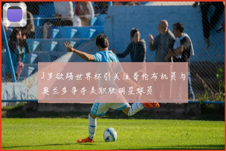 J罗欲踢世界杯引关注哥伦布机员与奥兰多争夺美职联明星球员