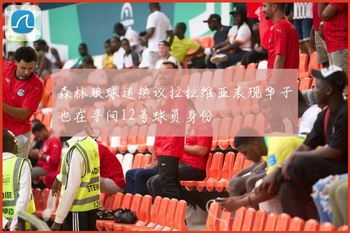森林狼球迷热议拉拉维亚表现华子也在寻问12号球员身份