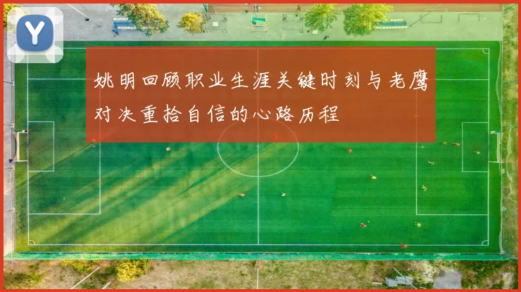 姚明回顾职业生涯关键时刻与老鹰对决重拾自信的心路历程