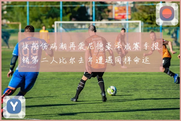 快船伤病潮再袭尼德豪泽成赛季报销第二人比尔去年遭遇同样命运