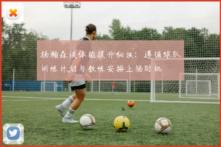 杨瀚森谈体能提升秘诀：遵循球队训练计划与教练安排上场时机