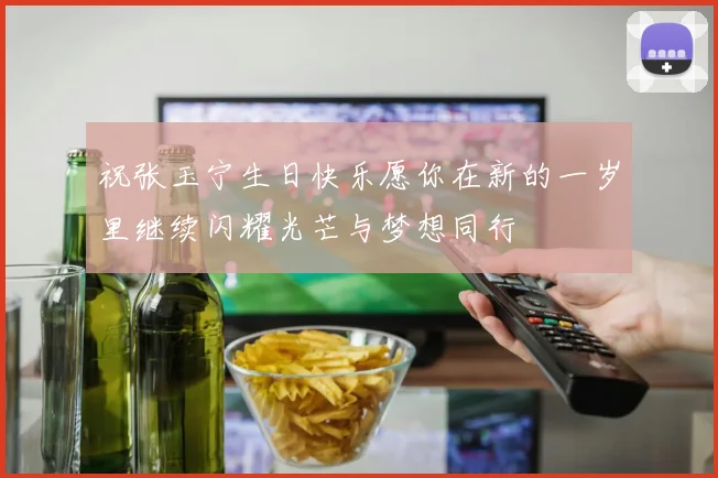 祝张玉宁生日快乐愿你在新的一岁里继续闪耀光芒与梦想同行