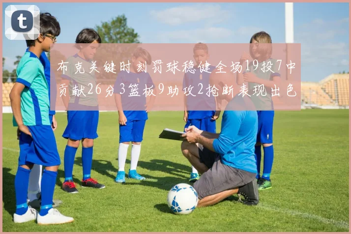 布克关键时刻罚球稳健全场19投7中贡献26分3篮板9助攻2抢断表现出色