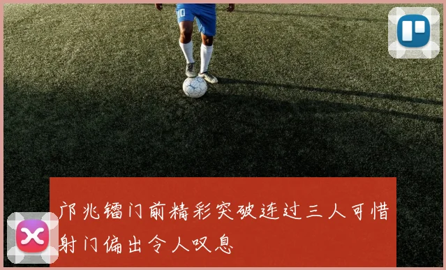 邝兆镭门前精彩突破连过三人可惜射门偏出令人叹息