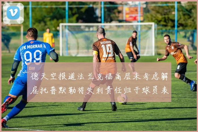 德天空报道法兰克福高层未考虑解雇托普默勒将失利责任归于球员表现
