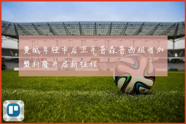 曼城年轻中后卫辛普森普西租借加盟科隆开启新征程