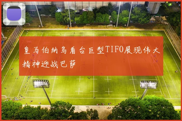 皇马伯纳乌看台巨型TIFO展现伟大精神迎战巴萨
