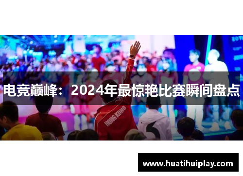 电竞巅峰：2024年最惊艳比赛瞬间盘点