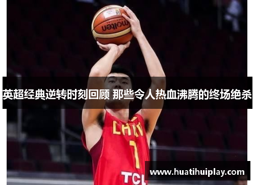 英超经典逆转时刻回顾 那些令人热血沸腾的终场绝杀